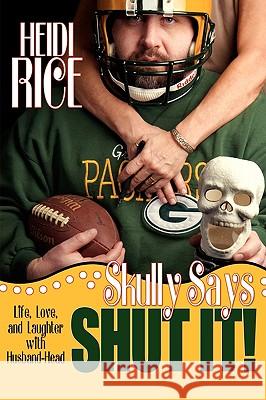 Skully Says SHUT IT!: Life, Love, and Laughter with Husband-Head Rice, Heidi 9780595434725 IUNIVERSE.COM