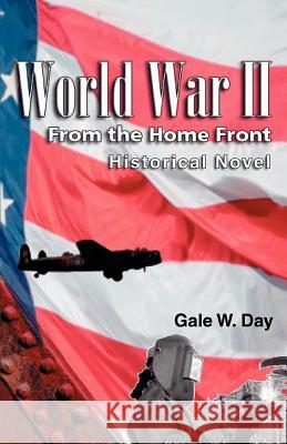 World War II From the Home Front Gale W. Day 9780595435166 iUniverse