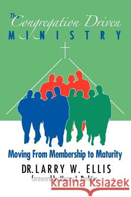 The Congregation Driven Ministry: Moving from Membership to Maturity Ellis, Larry W. 9780595435234