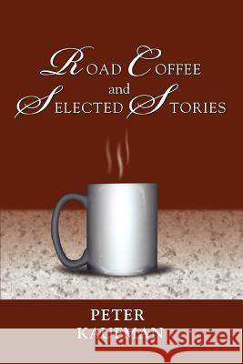 Road Coffee and Selected Stories Peter Kaufman 9780595435999
