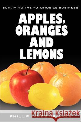 Apples, Oranges and Lemons: Surviving the Automobile Business Grismer, Phillip James 9780595436040 iUniverse