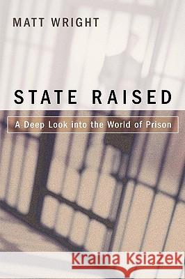 State Raised: A Deep Look Into the World of Prison Wright, Matt 9780595436217 iUniverse