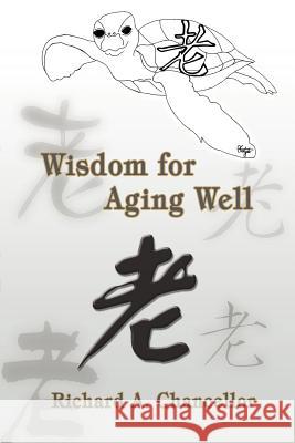 Wisdom for Aging Well Richard A. Chancellor 9780595436927 iUniverse