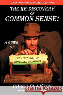 The Re-Discovery of Common Sense: A Guide To: The Lost Art of Critical Thinking Clayton, Charles W. 9780595437085