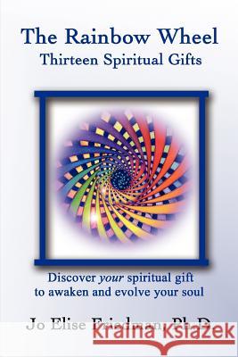 The Rainbow Wheel: Thirteen Spiritual Gifts Friedman, Jo Elise 9780595437719 iUniverse