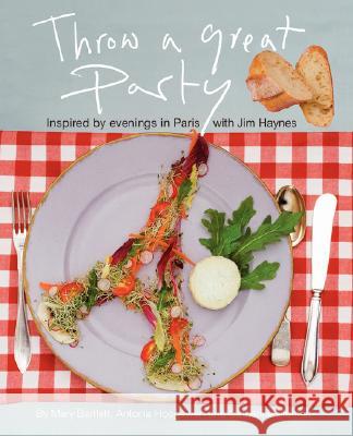 Throw a Great Party: Inspired by evenings in Paris with Jim Haynes Bartlett, Mary 9780595437894