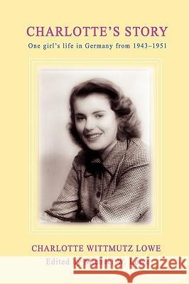 Charlotte's Story: One Girl's Life in Germany from 1943-1951 Lowe, Charlotte G. 9780595437931 iUniverse