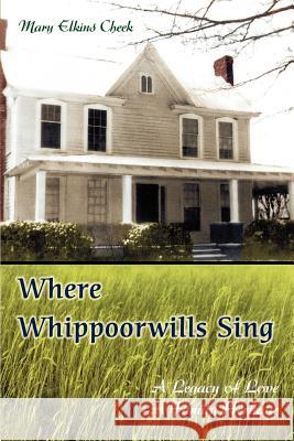 Where Whippoorwills Sing: A Legacy of Love--A Family Heritage Cheek, Mary Elkins 9780595438396 iUniverse