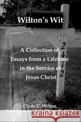 Wilton's Wit: A Collection of Essays from a Lifetime in the Service of Jesus Christ Wilton, Clyde C. 9780595438495 iUniverse