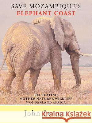 Save Mozambique's Elephant Coast: Recreating Mother Nature's Wildlife Wonderland Africa Perrott, John 9780595438686 iUniverse