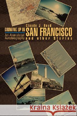 Growing Up in San Francisco and Other Stories: An Anecdotal Autobiography Boyd, Claude J. 9780595438716