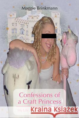 Confessions of a Craft Princess: My Life As A Party Personality Brinkmann, Maggie 9780595438846