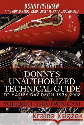 Donny's Unauthorized Technical Guide to Harley Davidson 1936-2008: Volume I: The Twin Cam Petersen, Donny 9780595439027 iUniverse