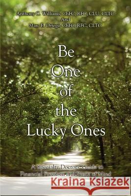 Be One of the Lucky Ones: A Specialty Doctors' Guide to Financial Freedom and Peace of Mind Williams, Anthony C. 9780595439133 iUniverse
