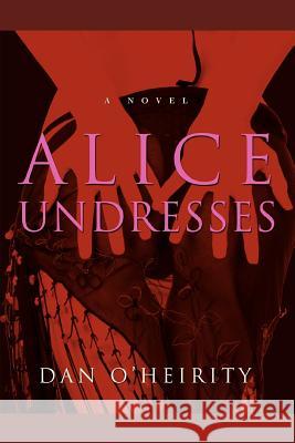 Alice Undresses Dan O. Heirity 9780595439195 iUniverse