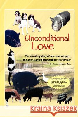 Unconditional Love: The Amazing Story of One Woman and the Animals That Changed Her Life Forever Zysk, Melanie Higgins 9780595439201 IUNIVERSE.COM