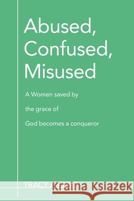 Abused, Confused, Misused: A Women Saved by the Grace of God Becomes a Conqueror Kemp, Tracy A. 9780595439614 iUniverse
