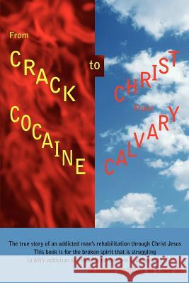 From Crack Cocaine to Christ From Calvary: The true story of an addicted man's rehabilitation through Christ JesusThis book is for the broken spirit t Love, Minister Anthony M., Sr. 9780595439850
