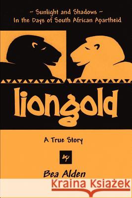 Liongold: Sunlight and Shadows in the Era of Apartheid Alden, Bea 9780595439867 iUniverse