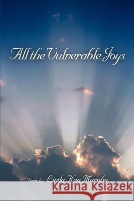 All the Vulnerable Joys Linda Kay Murphy 9780595440313