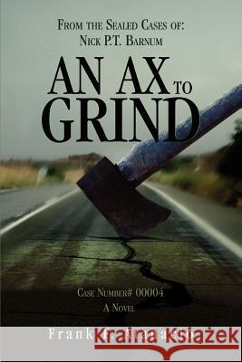An Ax To Grind: From the Sealed Cases of: Nick P.T. Barnum Atanacio, Frank F. 9780595440450 iUniverse