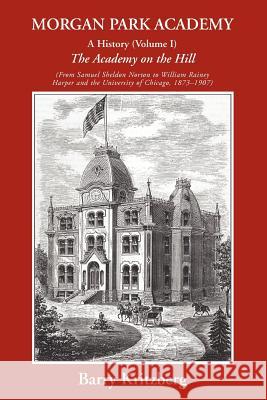 Morgan Park Academy : A History (Volume I) Barry Kritzberg 9780595440559 