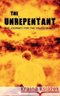 The Unrepentant: Journey to Find the Truth of Life Lucas, Therman, Jr. 9780595440658 iUniverse
