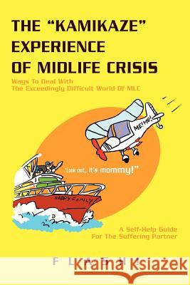 The Kamikaze Experience of Midlife Crisis: Ways to Deal with the Exceedingly Difficult World of MLC Flash! 9780595440870 iUniverse