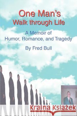 One Man's Walk Through Life: A Memoir of Humor, Romance, and Tragedy Bull, Fred 9780595440917