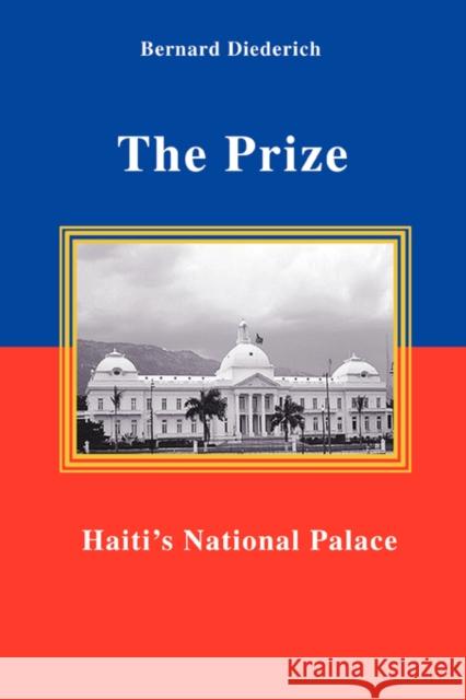 The Prize: Haiti's National Palace Diederich, Bernard 9780595441310 iUniverse