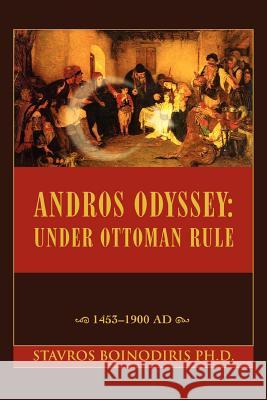 Andros Odyssey: Under Ottoman Rule:1453-1900 AD Stavros Boinodiris, PhD 9780595441525 iUniverse
