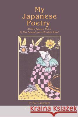 My Japanese Poetry: Modern Japanese Poetry by Poet Laureate Jean Elizabeth Ward Ward, Jean Elizabeth 9780595441532 iUniverse