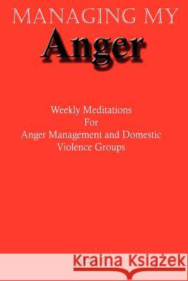 Managing My Anger: Weekly Meditations For Anger Management and Domestic Violence Groups Clark, Mary 9780595441549 iUniverse