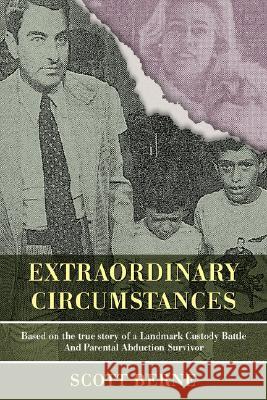 Extraordinary Circumstances: Based on the True Story of a Landmark Custody Battle and Parental Abduction Survivor Berne, Scott 9780595441693 iUniverse