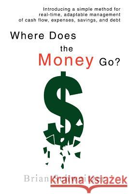 Where Does the Money Go?: Introducing a simple method for real-time, adaptable management of cash flow, expenses, savings, and debt Schweitzer, Brian 9780595441792 iUniverse