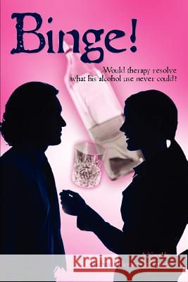 Binge!: Would Therapy Resolve What His Alcohol Use Never Could? Bryant-Jefferies, Richard 9780595442072 iUniverse