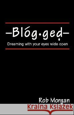 Blogged: Dreaming with Your Eyes Wide Open Morgan, Rob 9780595442188 iUniverse