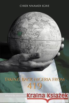 Taking Back Nigeria from 419: What to Do about the Worldwide E-mail Scam-Advance-Fee Fraud Igwe, Chidi Nnamdi 9780595442218 iUniverse