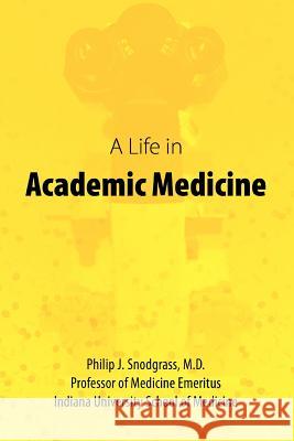 A Life in Academic Medicine Philip J. Snodgras 9780595442539 iUniverse