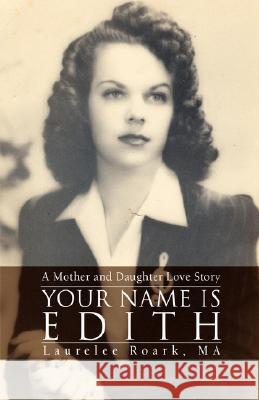 Your Name Is Edith: A Mother and Daughter Love Story Roark, Laurelee 9780595443161 iUniverse