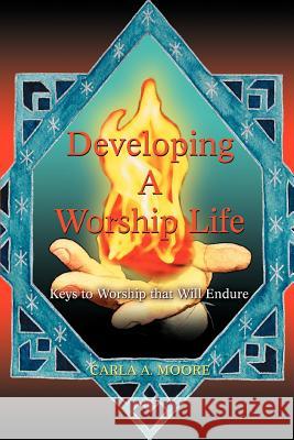 Developing a Worship Life: Keys to Worship That Will Endure Moore, Carla A. 9780595443475