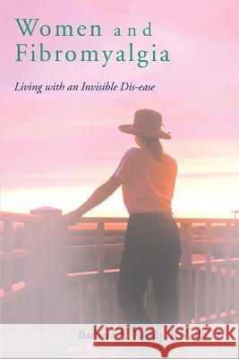 Women and Fibromyalgia: Living with an Invisible Dis-ease Keddy, Barbara A. 9780595443710 iUniverse