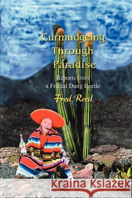 Curmudgeing Through Paradise: Reports from a Fractal Dung Beetle Reed, Fred 9780595443741 iUniverse