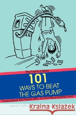 101 Ways to Beat the Gas Pump: The First in a Series Instructions for People Who Do Not Read Instructions Noakes, Andrew P. 9780595443796