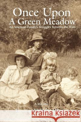 Once Upon a Green Meadow: An American Family's Struggles Between the Wars Hilton, Ernestine McMillan 9780595444038 iUniverse