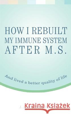 How I Rebuilt My Immune System After M.S.: And lived a better quality of life Wilson Ea, J. L. 9780595444199 iUniverse