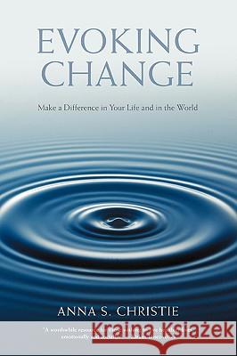 Evoking Change: Make a Difference in Your Life and in the World Christie, Anna S. 9780595444557 iUniverse