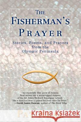 The Fisherman's Prayer: Stories, Poems, and Prayers from the Olympic Peninsula Neal, Pat 9780595444670 iUniverse
