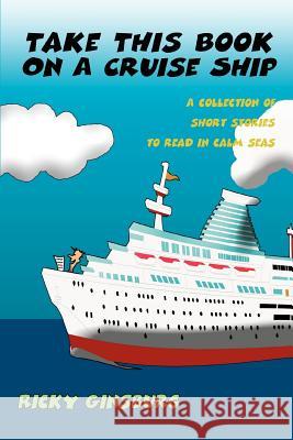 Take This Book On A Cruise Ship: A collection of short stories to read in calm seas Ginsburg, Ricky 9780595444847