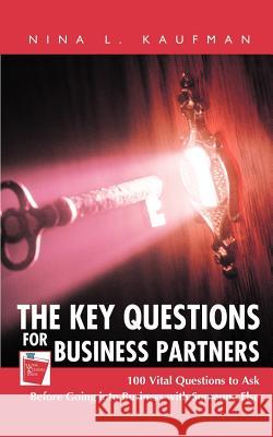 The Key Questions for Business Partners: 100 Vital Questions to Ask Before Going into Business with Someone Else Kaufman, Esq Nina L. 9780595445073 iUniverse